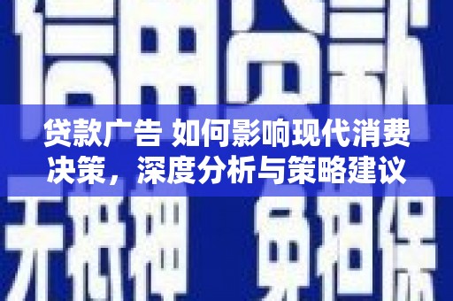 新会贷款广告 如何影响现代消费决策，深度分析与策略建议
