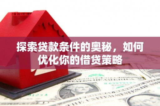 新会探索贷款条件的奥秘，如何优化你的借贷策略