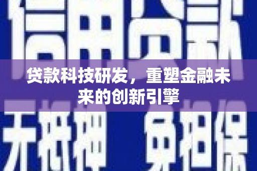 新会贷款科技研发，重塑金融未来的创新引擎