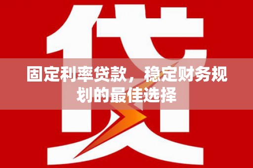 新会固定利率贷款，稳定财务规划的最佳选择