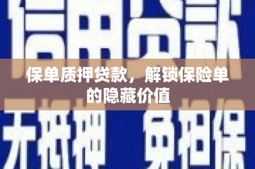 新会保单质押贷款，解锁保险单的隐藏价值