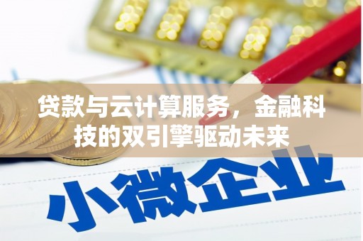 新会贷款与云计算服务，金融科技的双引擎驱动未来