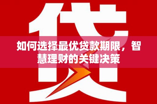 新会如何选择最优贷款期限，智慧理财的关键决策