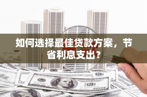 新会如何选择最佳贷款方案，节省利息支出？