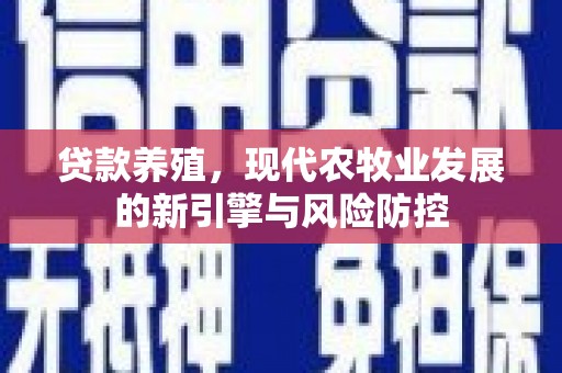 新会贷款养殖，现代农牧业发展的新引擎与风险防控