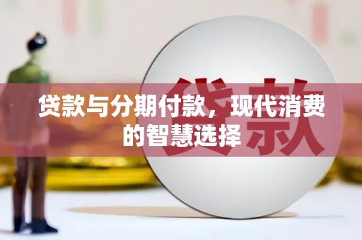 新会贷款与分期付款，现代消费的智慧选择