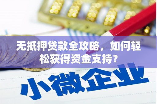 新会无抵押贷款全攻略，如何轻松获得资金支持？