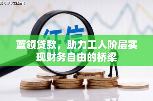 新会蓝领贷款，助力工人阶层实现财务自由的桥梁