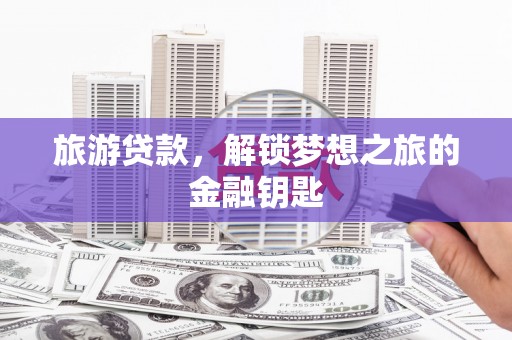 新会旅游贷款，解锁梦想之旅的金融钥匙
