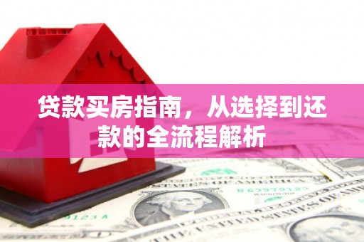 新会贷款买房指南，从选择到还款的全流程解析