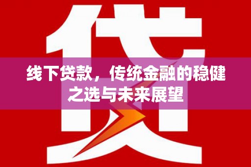 新会线下贷款，传统金融的稳健之选与未来展望
