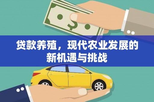 新会贷款养殖，现代农业发展的新机遇与挑战
