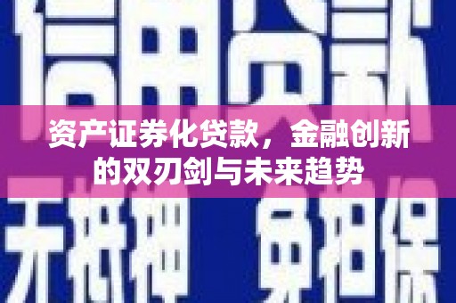 新会资产证券化贷款，金融创新的双刃剑与未来趋势
