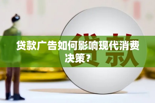 新会贷款广告如何影响现代消费决策？