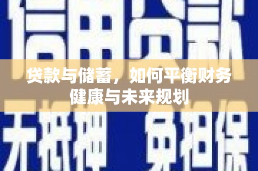 新会贷款与储蓄，如何平衡财务健康与未来规划