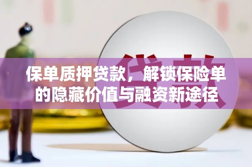 新会保单质押贷款，解锁保险单的隐藏价值与融资新途径