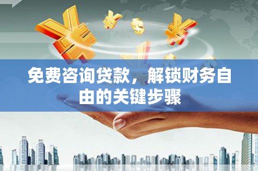 新会免费咨询贷款，解锁财务自由的关键步骤
