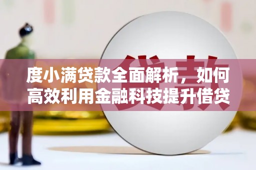 新会度小满贷款全面解析，如何高效利用金融科技提升借贷体验