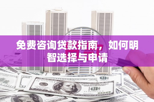 新会免费咨询贷款指南，如何明智选择与申请