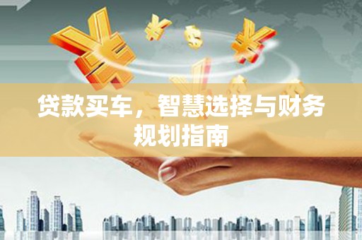 新会贷款买车，智慧选择与财务规划指南