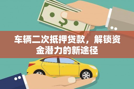 新会车辆二次抵押贷款，解锁资金潜力的新途径