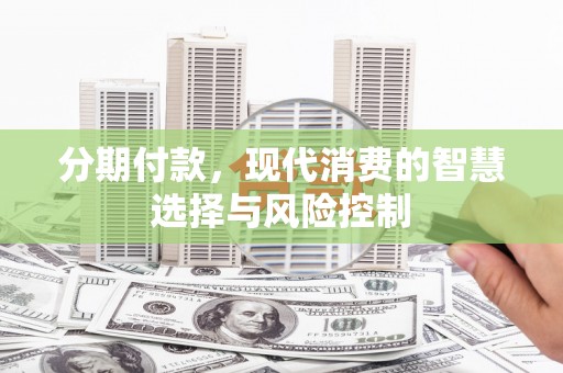 新会分期付款，现代消费的智慧选择与风险控制