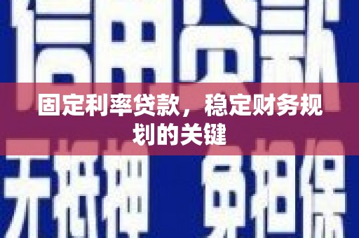 新会固定利率贷款，稳定财务规划的关键