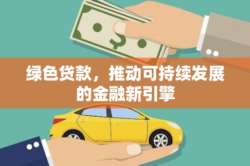 新会绿色贷款，推动可持续发展的金融新引擎