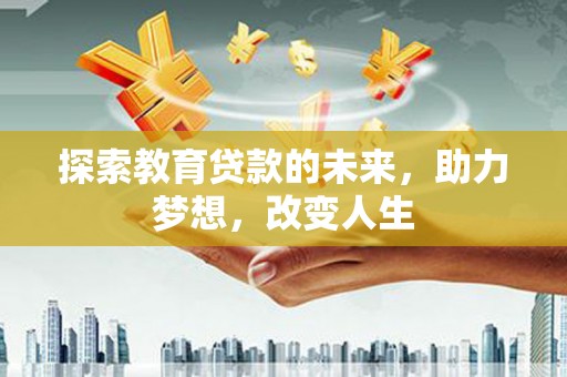 新会探索教育贷款的未来，助力梦想，改变人生