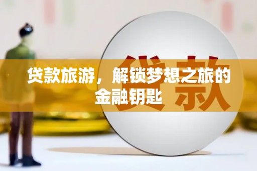 新会贷款旅游，解锁梦想之旅的金融钥匙