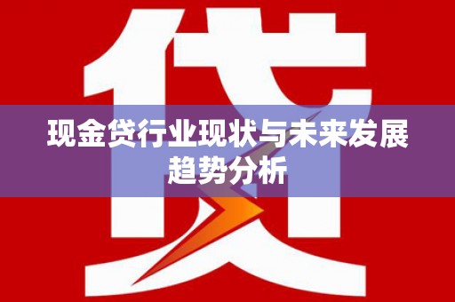 新会现金贷行业现状与未来发展趋势分析