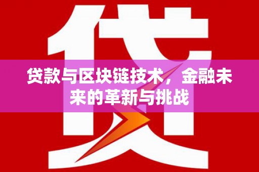 新会贷款与区块链技术，金融未来的革新与挑战