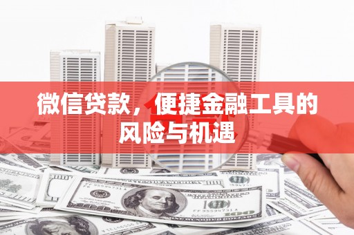 新会微信贷款，便捷金融工具的风险与机遇