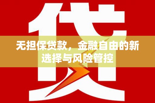新会无担保贷款，金融自由的新选择与风险管控
