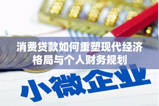 新会消费贷款如何重塑现代经济格局与个人财务规划