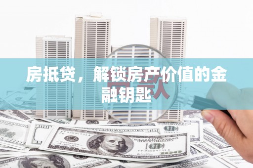 新会房抵贷，解锁房产价值的金融钥匙