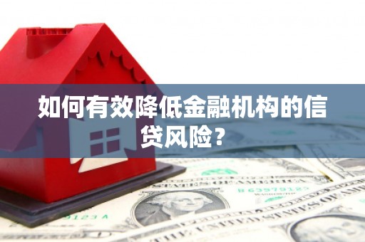 新会如何有效降低金融机构的信贷风险？