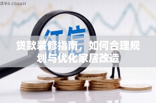新会贷款装修指南，如何合理规划与优化家居改造