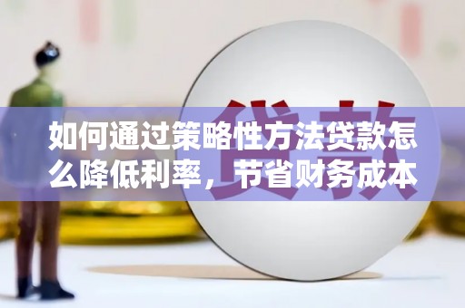新会如何通过策略性方法贷款怎么降低利率，节省财务成本