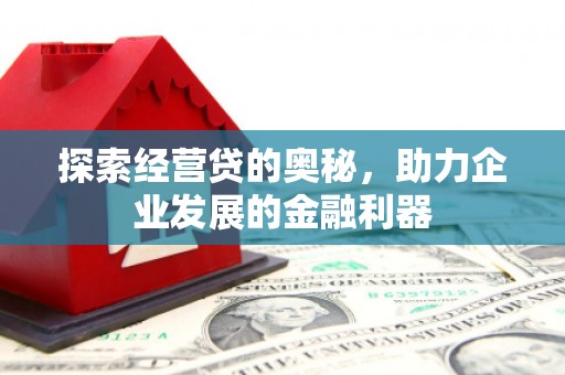 新会探索经营贷的奥秘，助力企业发展的金融利器