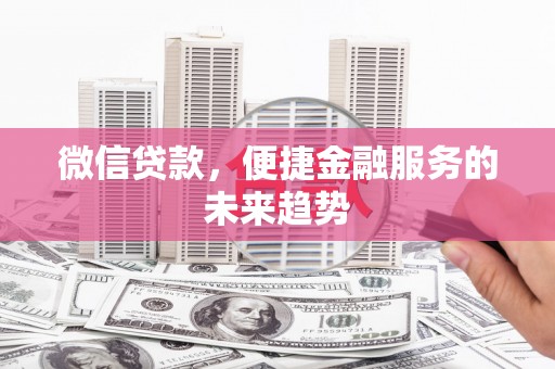 新会微信贷款，便捷金融服务的未来趋势