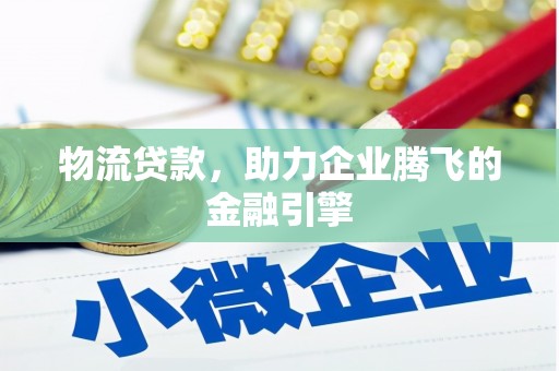 新会物流贷款，助力企业腾飞的金融引擎