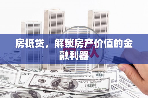 新会房抵贷，解锁房产价值的金融利器