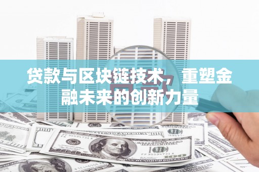 新会贷款与区块链技术，重塑金融未来的创新力量