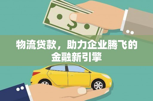 新会物流贷款，助力企业腾飞的金融新引擎