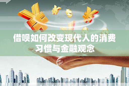 新会借呗如何改变现代人的消费习惯与金融观念