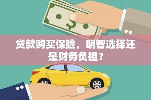 新会贷款购买保险，明智选择还是财务负担？