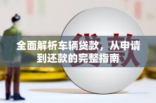 新会全面解析车辆贷款，从申请到还款的完整指南