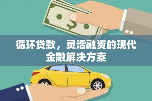 新会循环贷款，灵活融资的现代金融解决方案