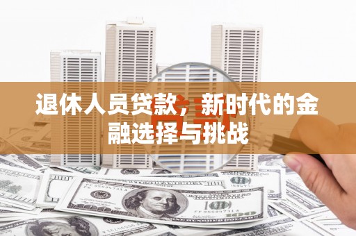 新会退休人员贷款，新时代的金融选择与挑战